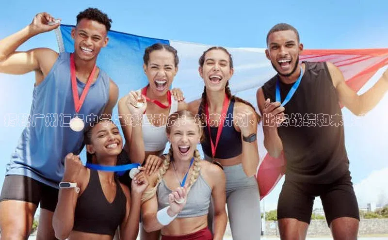 3377体育app官网下载地址字节跳动揭秘广州恒昌中学足球运动员：培养计划、比赛战绩和未来发展