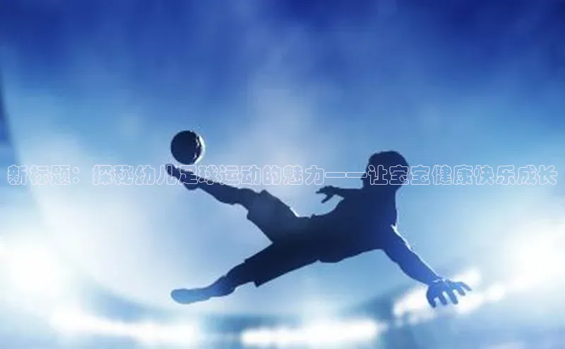 3377体育app登录入口百度学术新标题：探秘幼儿足球运动的魅力——让宝宝健康快乐成长