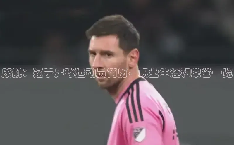 3377体育官网址华扬联众康凯：辽宁足球运动员简历、职业生涯和荣誉一览