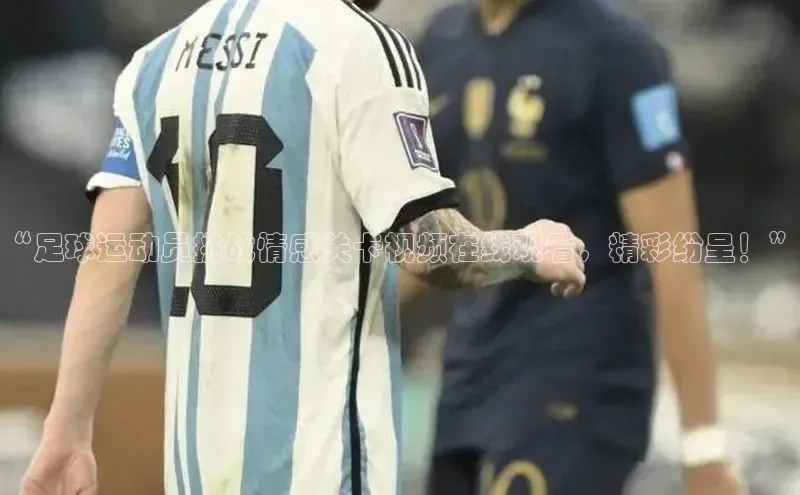 3377体育官网小度商城“足球运动员挑战情感关卡视频在线观看，精彩纷呈！”