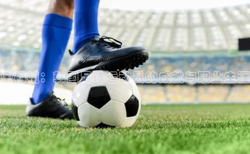 3377体育电子慧博云通金相植：韩国足球运动员的成就与职业生涯