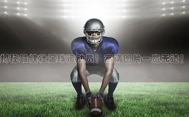 3377体育网页入口百度网盘揭秘最健壮足球运动员！高清图片一览无遗！