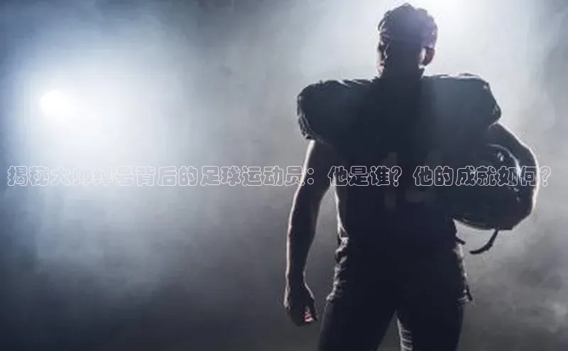 3377体育彩票app官网下载地址小红书揭秘大帅绰号背后的足球运动员：他是谁？他的成就如何？