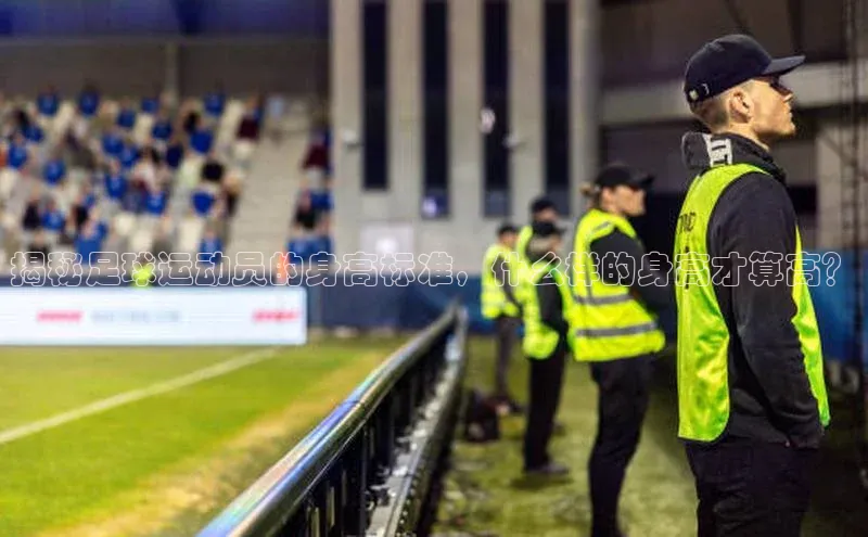 3377体育app登录入口手机版观星盘揭秘足球运动员的身高标准，什么样的身高才算高？