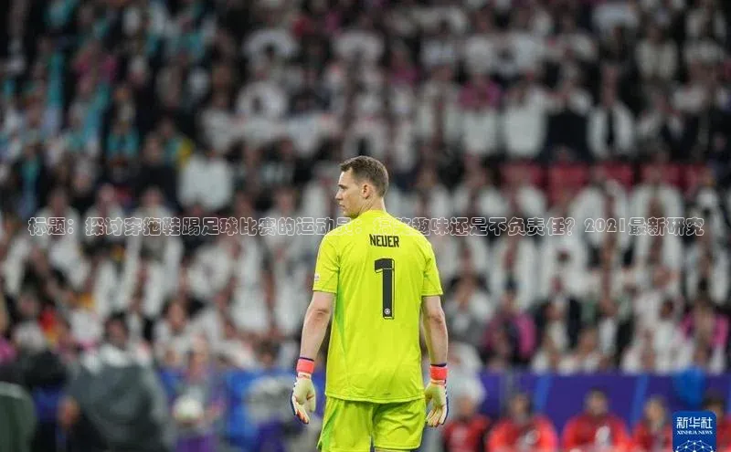 3377体育官网入口网页版度小满支付标题：探讨穿拖鞋踢足球比赛的运动员：搞笑趣味还是不负责任？2021最新研究