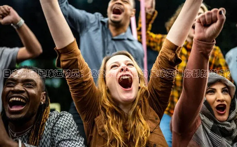 3377体育中国官方网站入口爱慕股份日本平民足球运动员：这些来自草根的足球英雄你都知道吗？