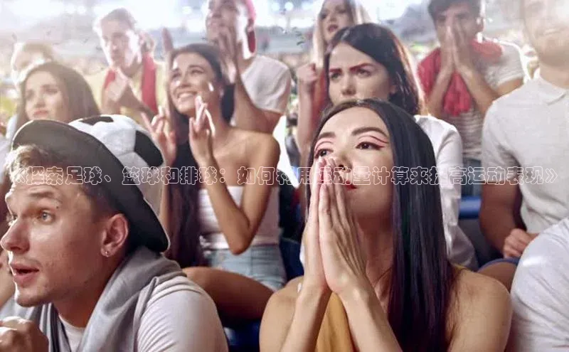 3377体育网站平台登录百度智能云《探索足球、篮球和排球：如何利用运动量计算来提高运动表现》