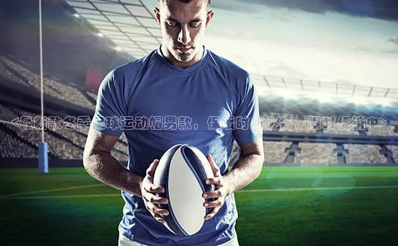 3377体育网站平台登录百度智能云<最新款冬季足球运动帽男款，保暖时尚必备，限时促销中>