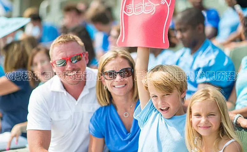 3377体育官网小度商城《揭秘中国足球运动的起源：足球在中国的发展历程》