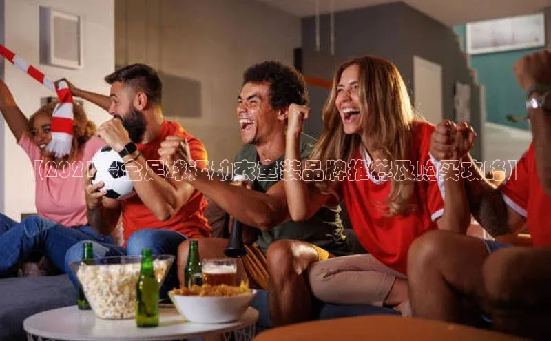 3377体育彩票app官网下载地址百度健康【2021最全足球运动衣童装品牌推荐及购买攻略】