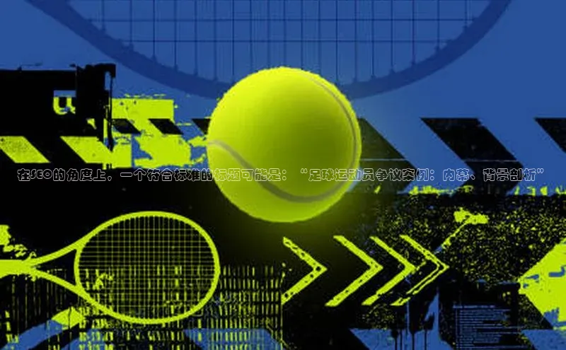 3377体育app官方下载百度手机卫士在SEO的角度上，一个符合标准的标题可能是：“足球运动员争议案例：内幕、背景剖析”