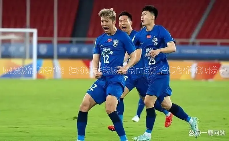 3377体育雷柏科技展现热情与专业：运动赛事志愿者的面试准备与评估技巧分享