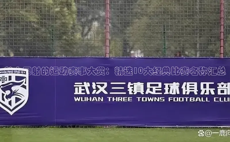 3377体育网站入口下载同程魅力四射的运动赛事大赏：精选10大经典比赛名称汇总