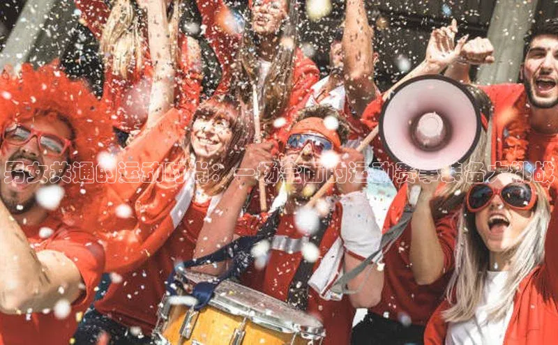 3377体育官网入口网页版诸葛科技男女共通的运动时尚：一场全面的运动赛事装备大挑战