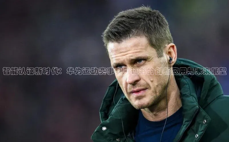 3377体育app登录入口百度翻译App智能认证新时代：华为运动赛事电子证书的创新应用与未来展望