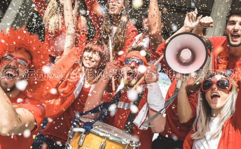 3377体育官网入口网页版诸葛科技红牛运动赛事在何处举行？全球热门赛事实况