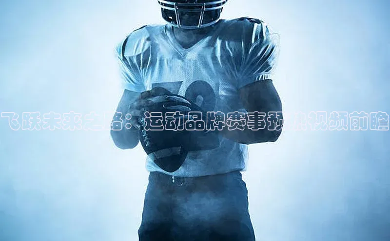 飞跃未来之路：运动品牌赛事预热视频前瞻