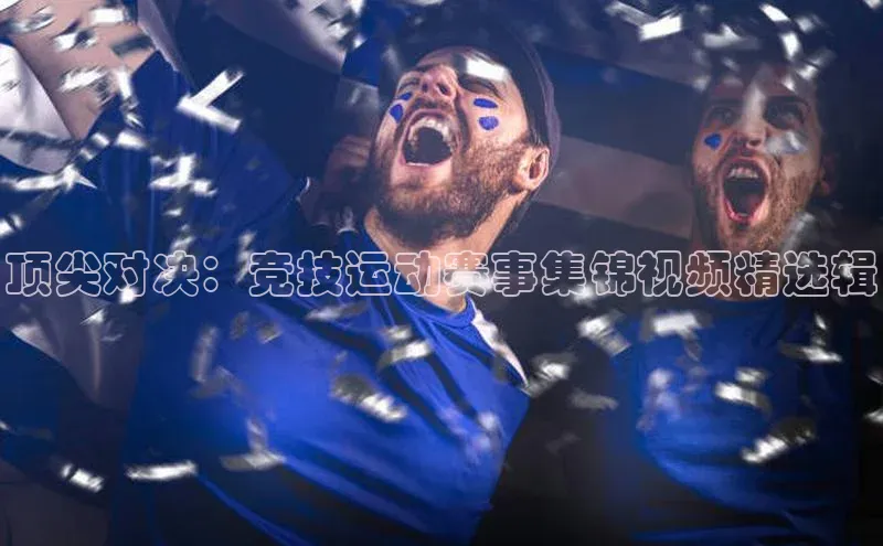顶尖对决：竞技运动赛事集锦视频精选辑