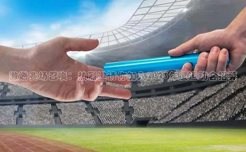 激燃赛场召唤：热烈邀请你加入2023年度运动会招募