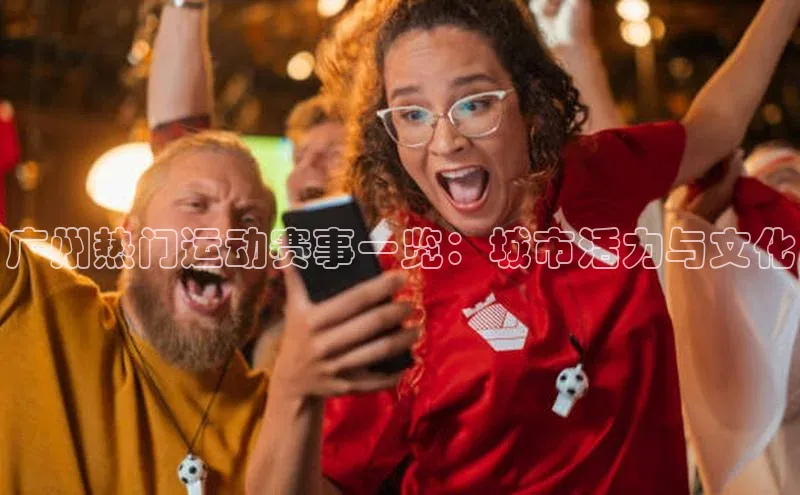 广州热门运动赛事一览：城市活力与文化