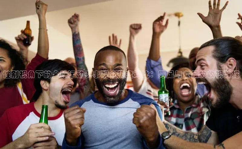 性别视角下的全球运动赛事观众热度对比：男足与女足的收视数据