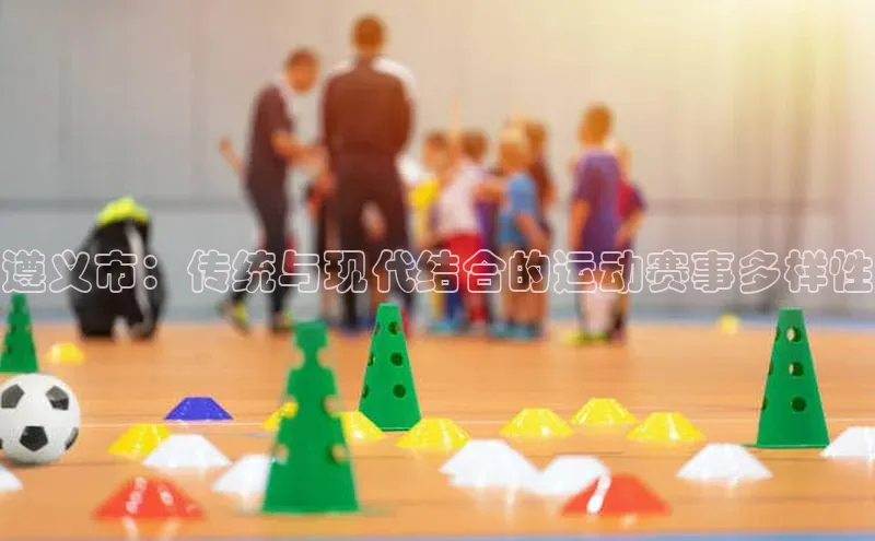 遵义市：传统与现代结合的运动赛事多样性
