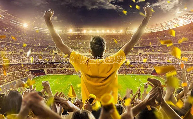 台湾运动赛事全景：从台美篮球赛到台湾马拉松秀