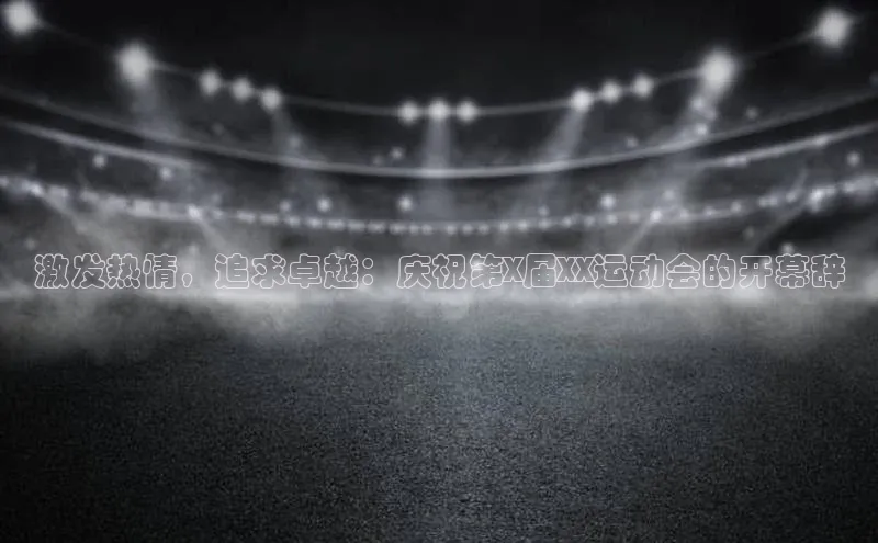 激发热情，追求卓越：庆祝第X届XX运动会的开幕辞