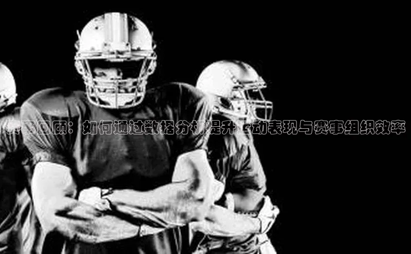 赛事回顾：如何通过数据分析提升运动表现与赛事组织效率