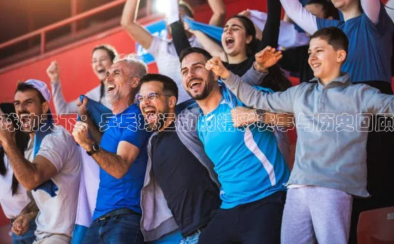 球动天下：乒乓球运动的精彩赛事与历史回顾