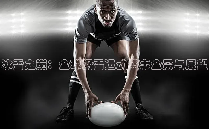 冰雪之巅：全球滑雪运动盛事全景与展望