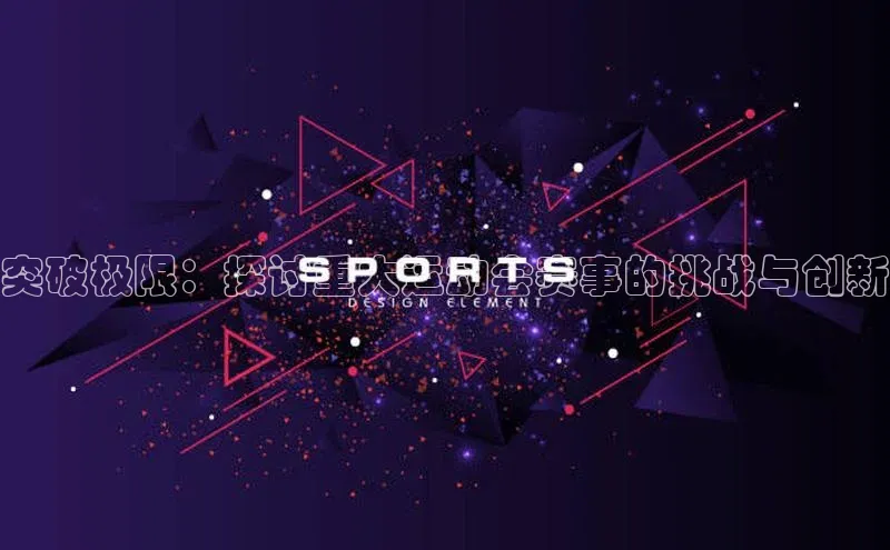 突破极限：探讨重大运动会赛事的挑战与创新