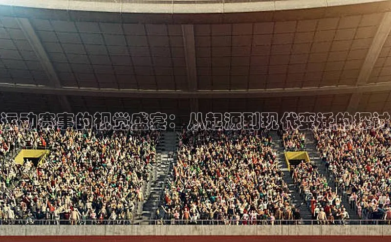 运动赛事的视觉盛宴：从起源到现代变迁的探讨