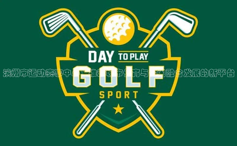 滨州市运动赛事中心：推动城市体育与休闲融合发展的新平台