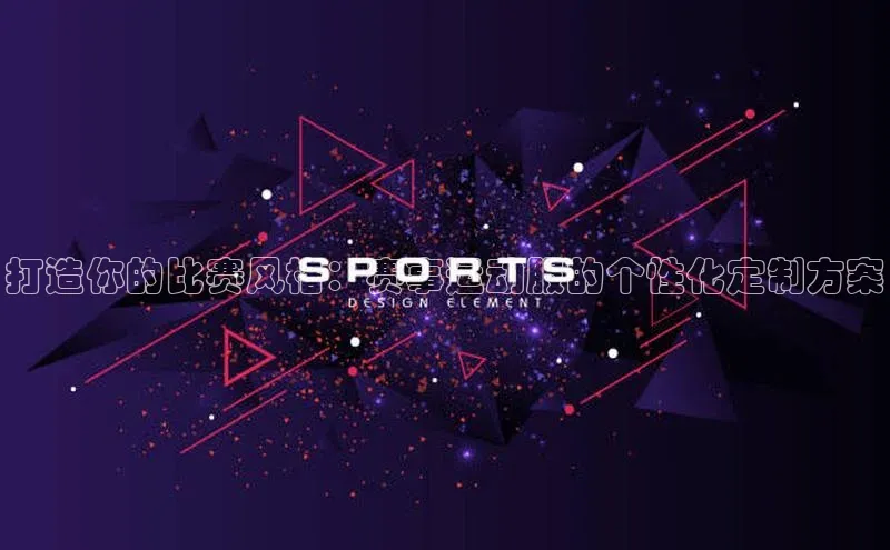打造你的比赛风格：赛事运动服的个性化定制方案