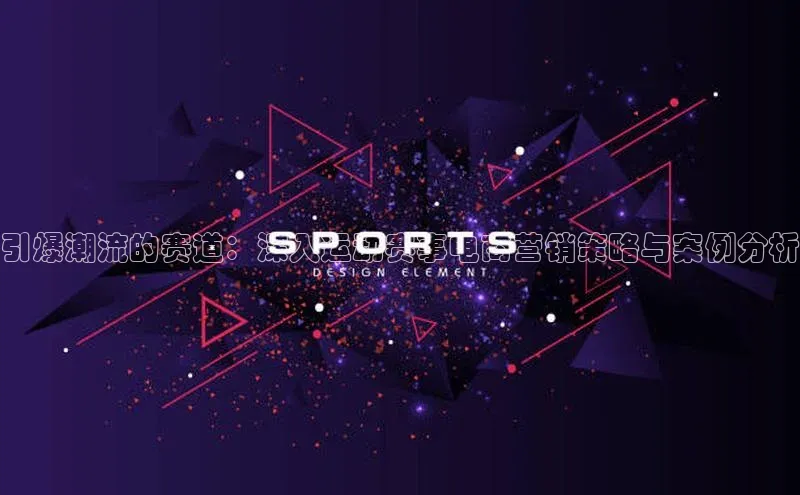 引爆潮流的赛道：深入运动赛事电商营销策略与案例分析