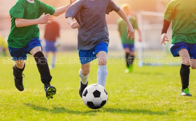 赛前心理准备：深入赛事运动员的内心世界与心态调控技巧