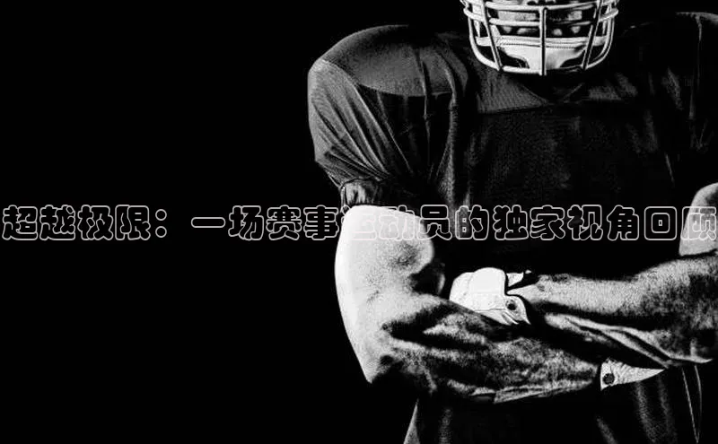 超越极限：一场赛事运动员的独家视角回顾