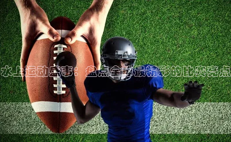 水上运动盛事：盘点全球最精彩的比赛亮点