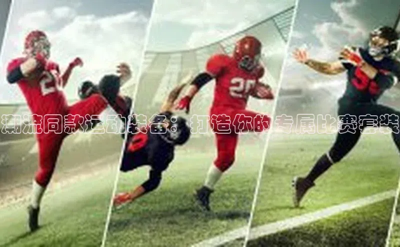 潮流同款运动装备：打造你的专属比赛套装