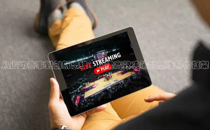 从运动赛事到创新思维：构建高效决策的思维导图框架