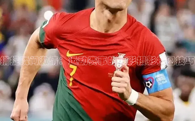 捕捉瞬间激情：运动赛事的精彩摄影构图技巧