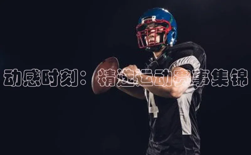 动感时刻：精选运动赛事集锦