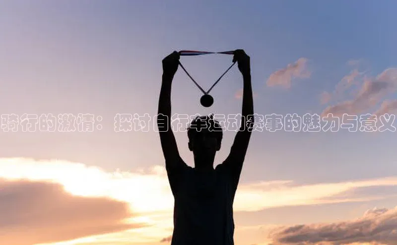 骑行的激情：探讨自行车运动赛事的魅力与意义